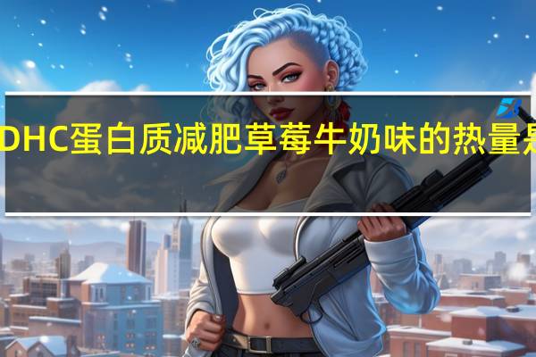 DHC 蛋白质减肥 草莓牛奶味的热量是多少