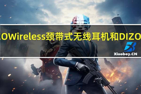 DIZO推出了DIZOWireless颈带式无线耳机和DIZOGoPodsD真无线耳机