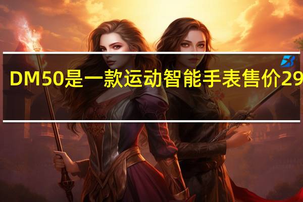 DM50是一款运动智能手表售价29欧元
