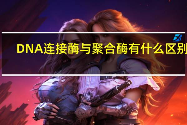 DNA连接酶与聚合酶有什么区别呢