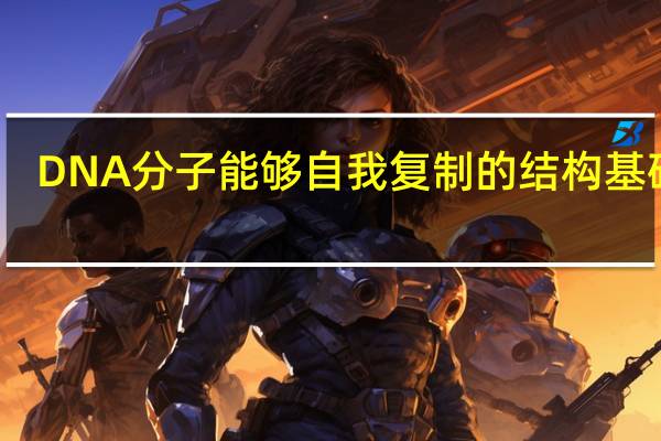 DNA分子能够自我复制的结构基础是