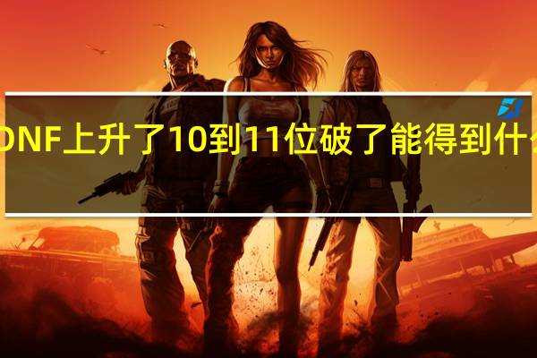 DNF上升了10到11位破了能得到什么材料?
