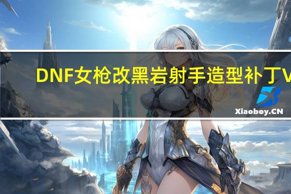 DNF女枪改黑岩射手造型补丁 V1.0 免费版(DNF女枪改黑岩射手造型补丁 V1.0 免费版功能简介)