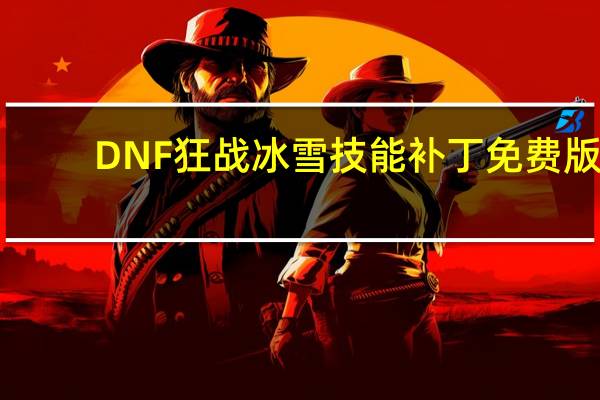 DNF狂战冰雪技能补丁 免费版（DNF狂战冰雪技能补丁 免费版功能简介）