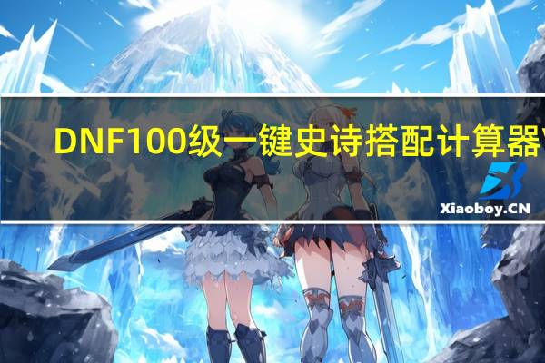 DNF100级一键史诗搭配计算器 V1.0 绿色汉化版(DNF100级一键史诗搭配计算器 V1.0 绿色汉化版功能简介)