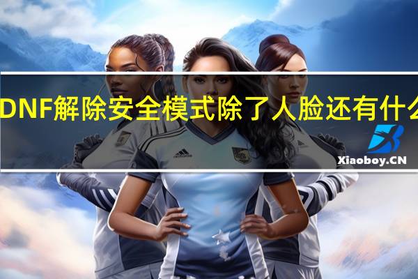 DNF解除安全模式除了人脸还有什么办法