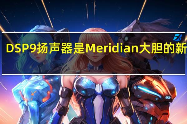 DSP9扬声器是Meridian大胆的新外观