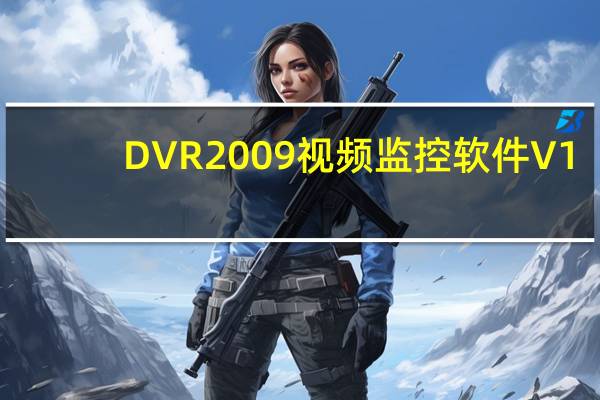 DVR2009视频监控软件 V1.0 官方版（DVR2009视频监控软件 V1.0 官方版功能简介）