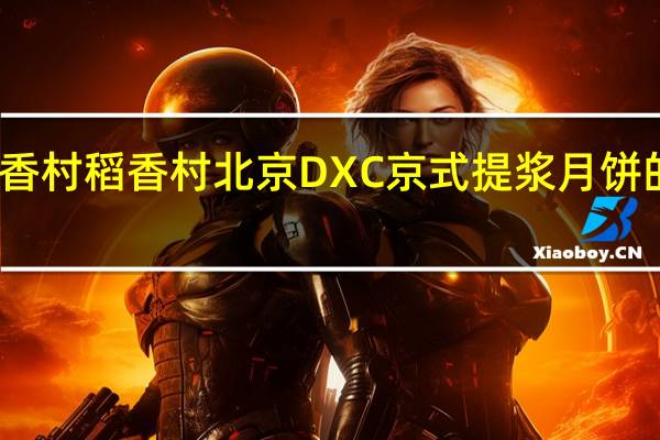 DXC稻香村 稻香村 北京DXC京式提浆月饼的热量是多少