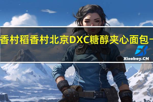 DXC稻香村 稻香村 北京DXC糖醇夹心面包卡路里是多少