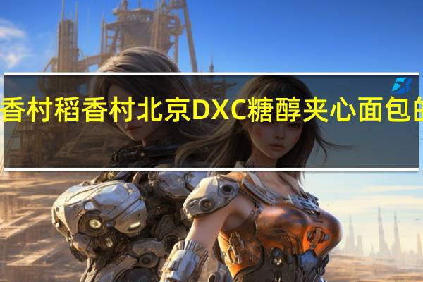 DXC稻香村 稻香村 北京DXC糖醇夹心面包的热量是多少