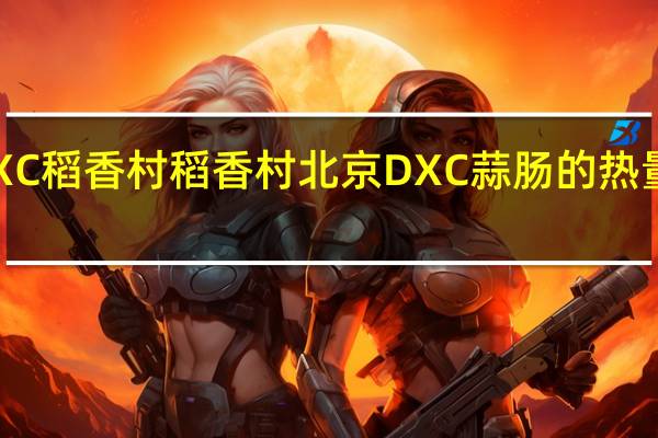 DXC稻香村 稻香村 北京DXC 蒜肠的热量是多少