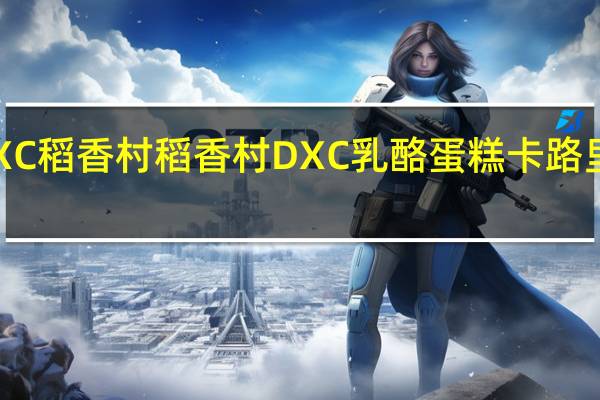 DXC稻香村 稻香村 DXC 乳酪蛋糕卡路里是多少