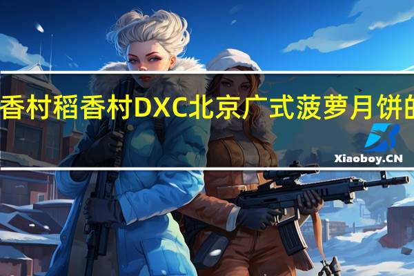 DXC稻香村 稻香村 DXC 北京 广式菠萝月饼的热量是多少