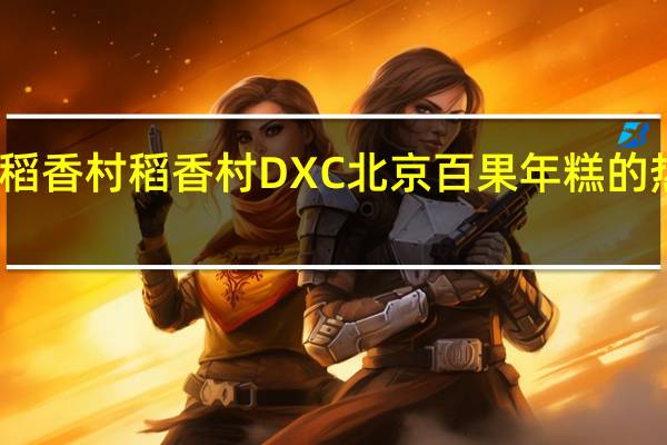 DXC稻香村 稻香村 DXC 北京 百果年糕的热量是多少