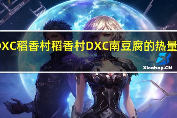 DXC稻香村 稻香村 DXC 南豆腐的热量是多少