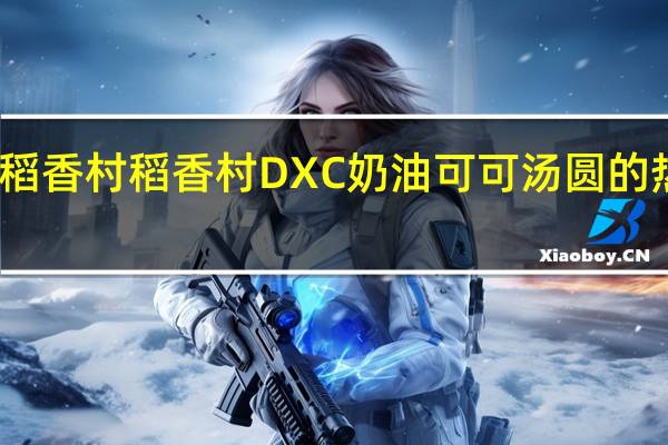 DXC稻香村 稻香村 DXC 奶油可可汤圆的热量是多少