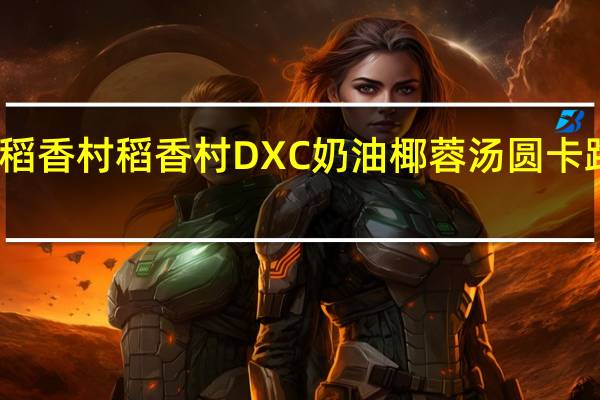 DXC稻香村 稻香村 DXC 奶油椰蓉汤圆卡路里是多少