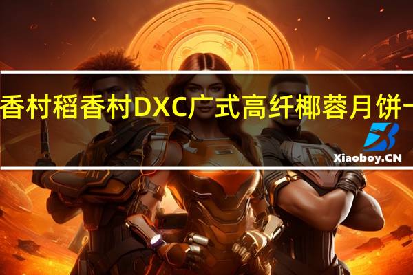 DXC稻香村 稻香村 DXC 广式高纤椰蓉月饼卡路里是多少