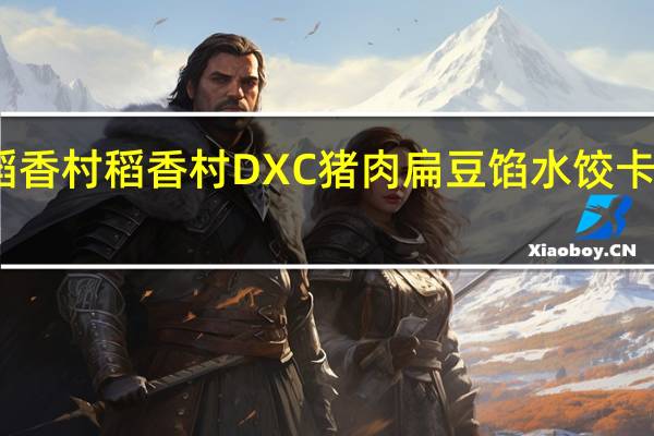 DXC稻香村 稻香村 DXC 猪肉扁豆馅水饺卡路里是多少