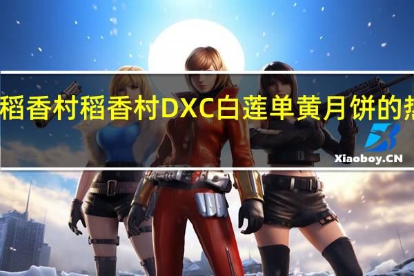 DXC稻香村 稻香村 DXC 白莲单黄月饼的热量是多少