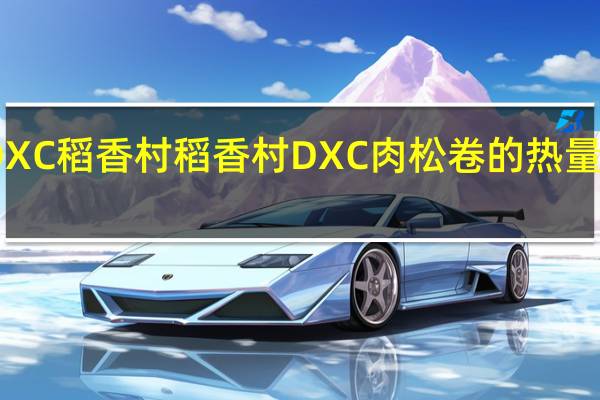 DXC稻香村 稻香村 DXC 肉松卷的热量是多少