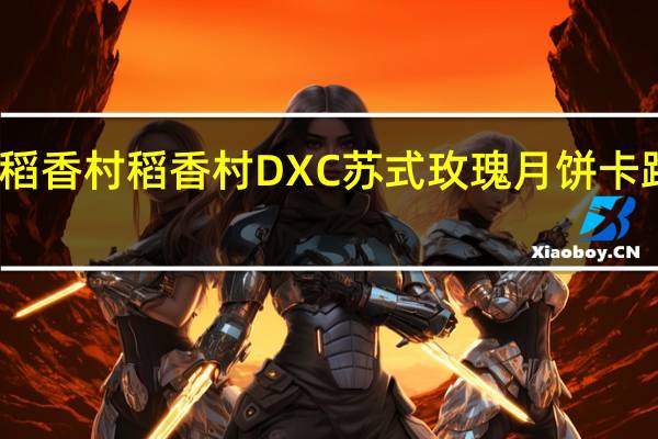 DXC稻香村 稻香村 DXC 苏式玫瑰月饼卡路里是多少