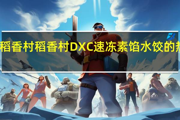 DXC稻香村 稻香村 DXC 速冻素馅水饺的热量是多少