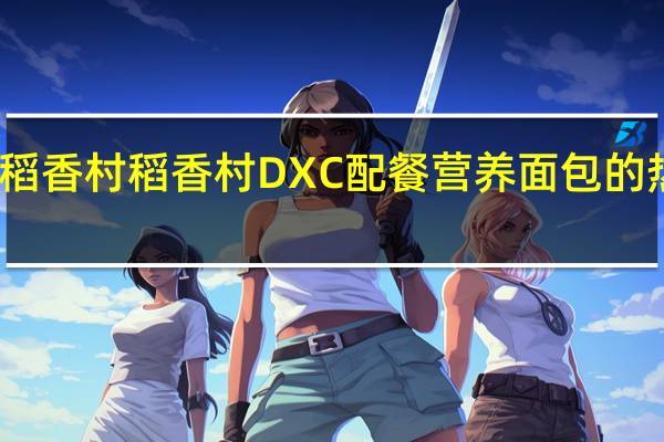 DXC稻香村 稻香村 DXC 配餐营养面包的热量是多少
