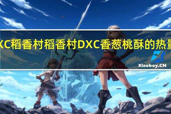 DXC稻香村 稻香村 DXC 香葱桃酥的热量是多少