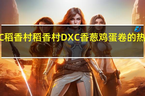 DXC稻香村 稻香村 DXC 香葱鸡蛋卷的热量是多少