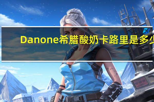 Danone 希腊酸奶卡路里是多少