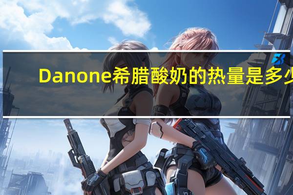 Danone 希腊酸奶的热量是多少