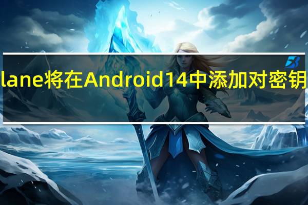 Dashlane 将在 Android 14 中添加对密钥的原生支持