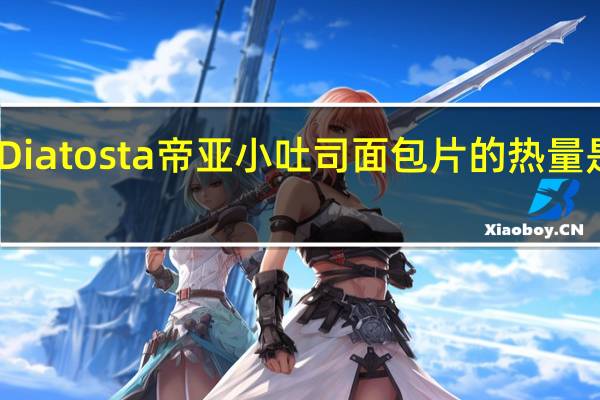 Diatosta 帝亚 小吐司面包片的热量是多少
