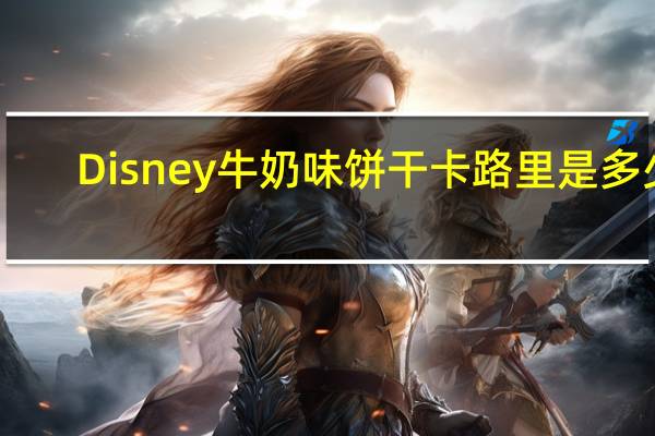 Disney 牛奶味饼干卡路里是多少