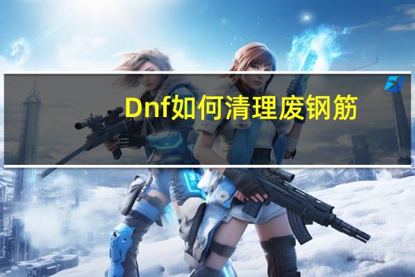 Dnf如何清理废钢筋？