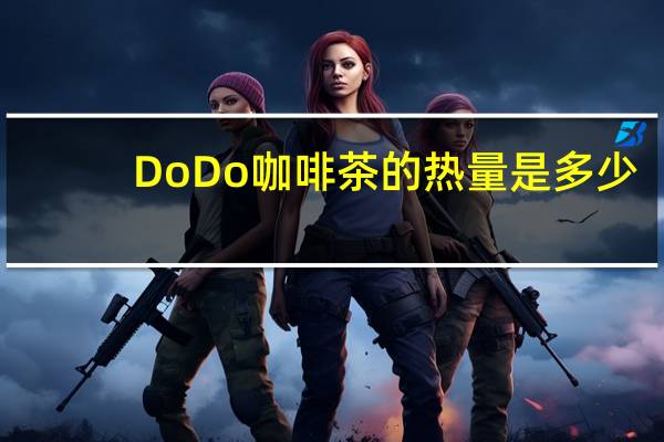 DoDo 咖啡茶的热量是多少
