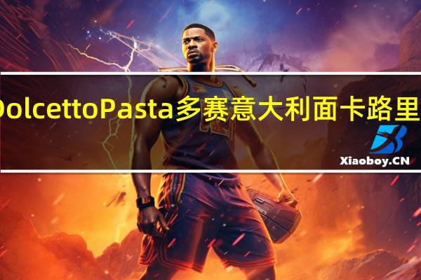 Dolcetto Pasta 多赛意大利面卡路里是多少