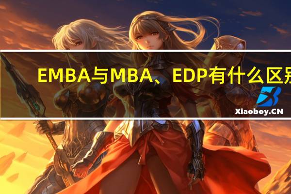 EMBA与MBA、EDP有什么区别