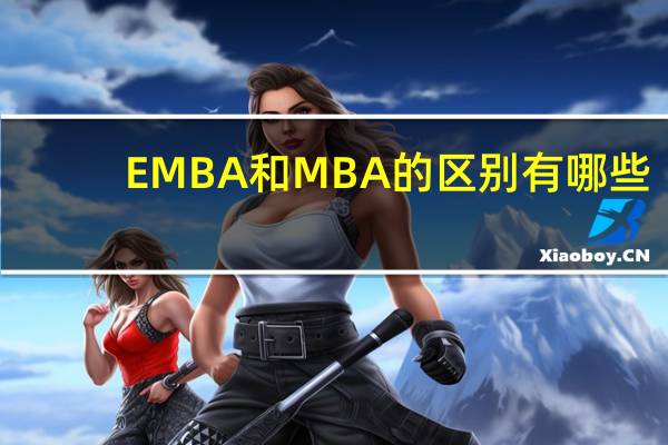 EMBA和MBA的区别有哪些？