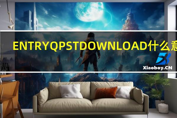 ENTRYQPSTDOWNLOAD什么意思