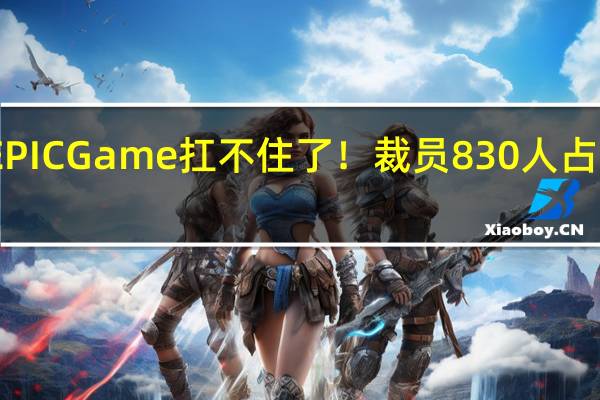 EPIC Game扛不住了！裁员830人 占比16%