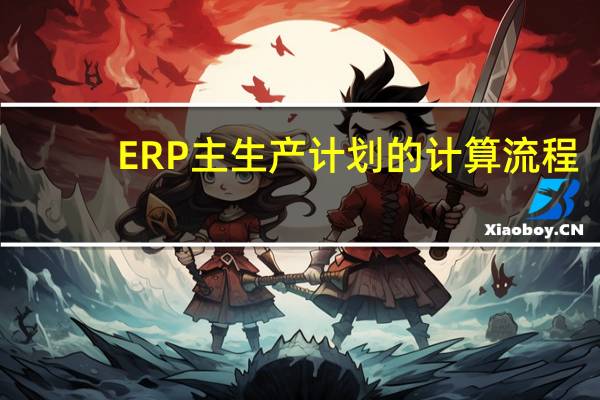 ERP主生产计划的计算流程