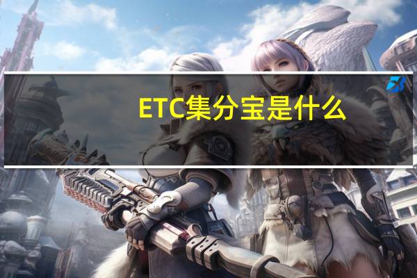 ETC集分宝是什么（集分宝是什么）