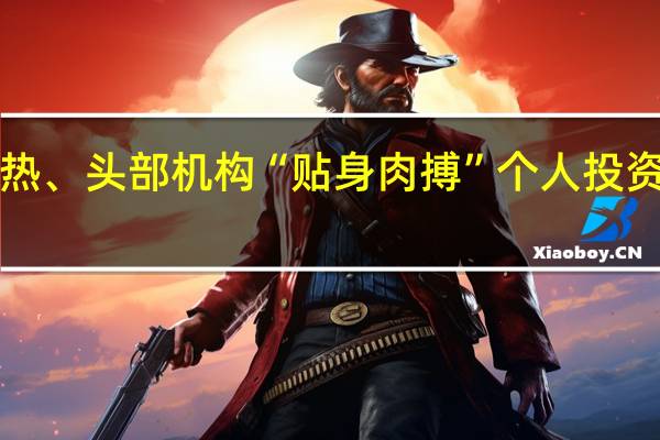 ETF火热、头部机构“贴身肉搏” 个人投资者加速配置