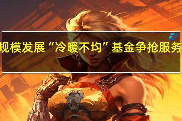 ETF规模发展“冷暖不均” 基金争抢服务“新高地”