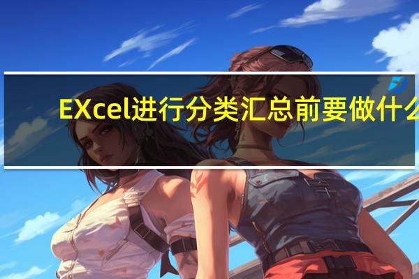 EXcel进行分类汇总前要做什么
