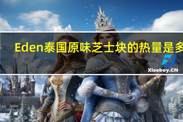 Eden 泰国原味芝士块的热量是多少