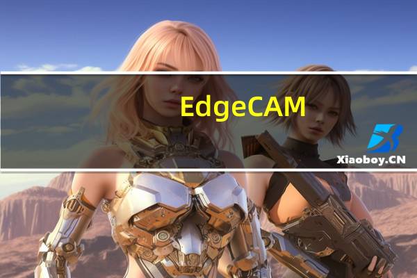 EdgeCAM(自动化数控编程软件) V2017 中文破解版（EdgeCAM(自动化数控编程软件) V2017 中文破解版功能简介）